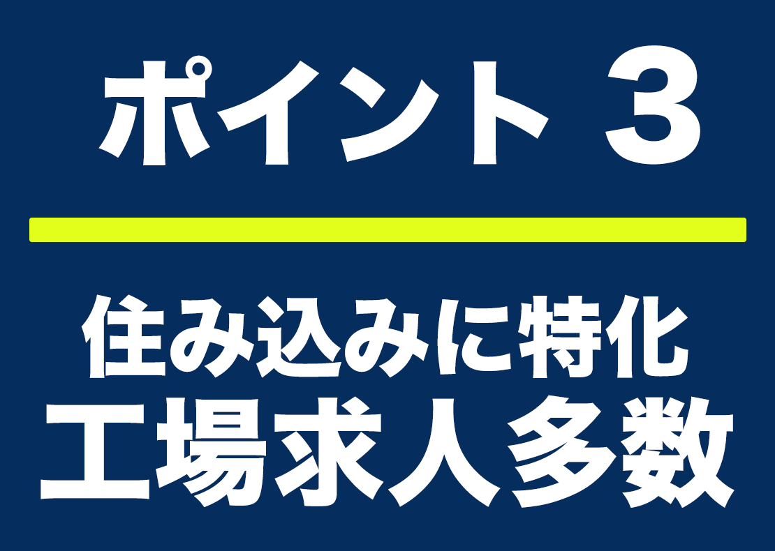 ポイント3 住み込みに特化型 工場求人多数