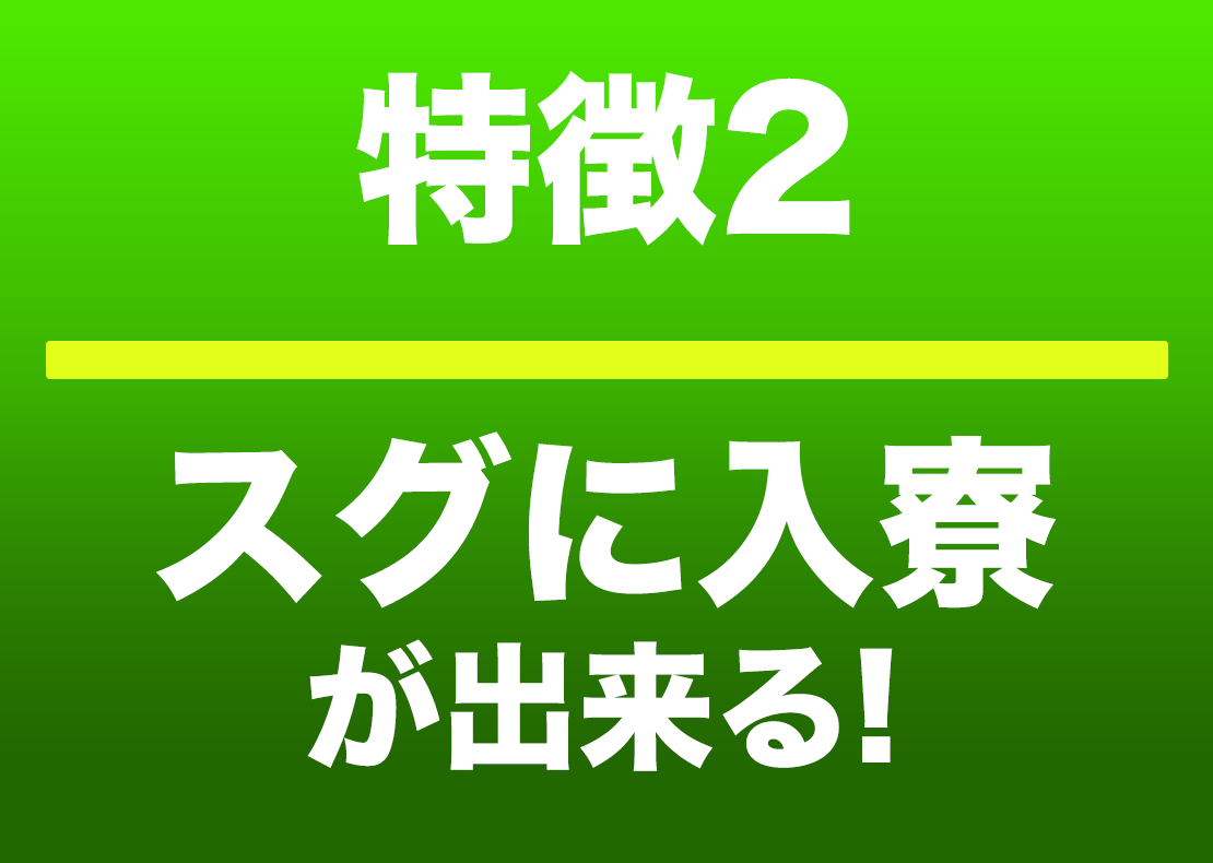 スグに入寮が決まる!